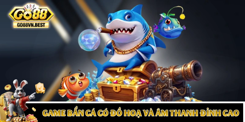 Game bắn cá của GO 88 có đồ hoạ và âm thanh đỉnh cao